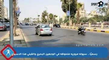 رسميًا.. سيولة مرورية ملحوظة في الوجهين البحري والقبلي هذا الأسبوع